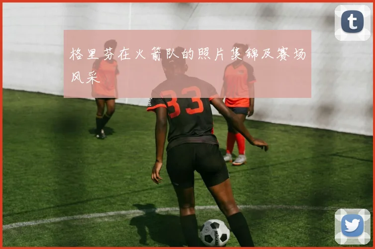 格里芬在火箭队的照片集锦及赛场风采