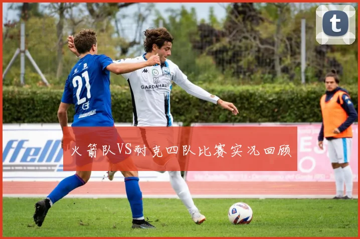 火箭队VS耐克四队比赛实况回顾