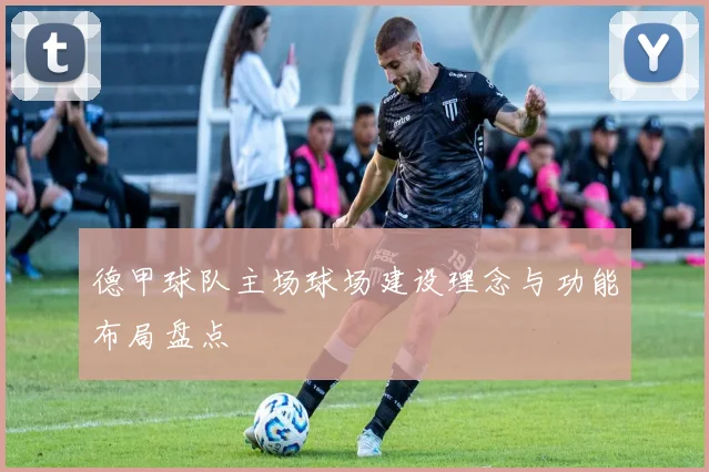 德甲球队主场球场建设理念与功能布局盘点