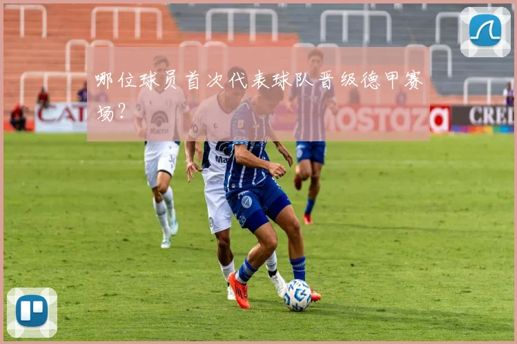 哪位球员首次代表球队晋级德甲赛场？