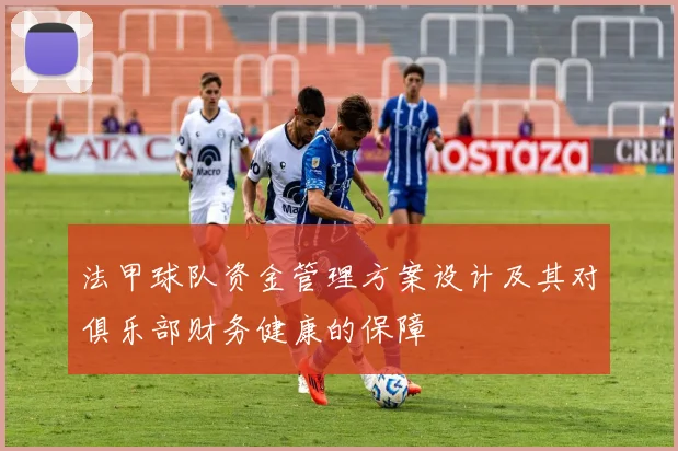 法甲球队资金管理方案设计及其对俱乐部财务健康的保障