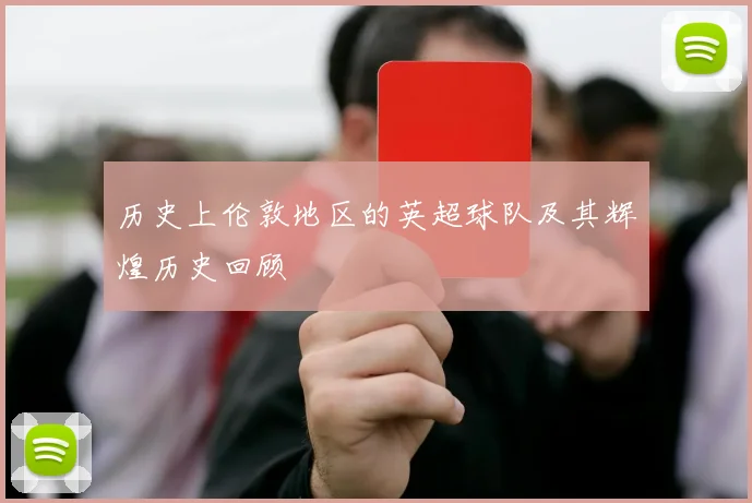 历史上伦敦地区的英超球队及其辉煌历史回顾