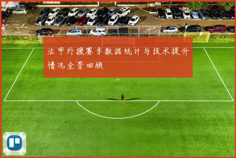 法甲外援赛季数据统计与技术提升情况全景回顾
