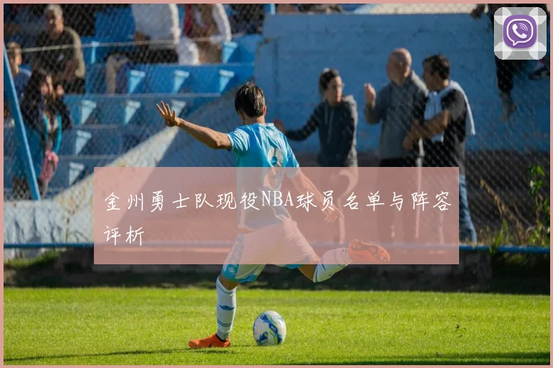 金州勇士队现役NBA球员名单与阵容评析