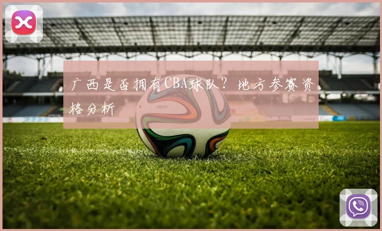 广西是否拥有CBA球队？地方参赛资格分析