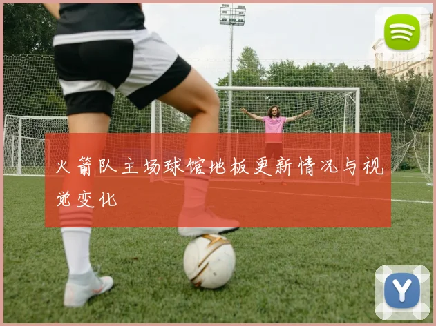 火箭队主场球馆地板更新情况与视觉变化