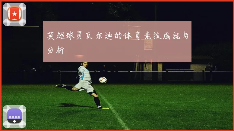 英超球员瓦尔迪的体育竞技成就与分析