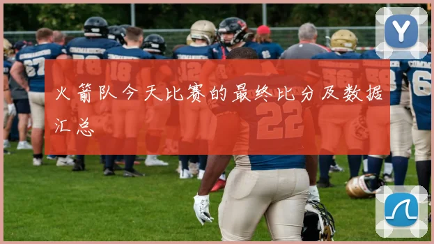 火箭队今天比赛的最终比分及数据汇总