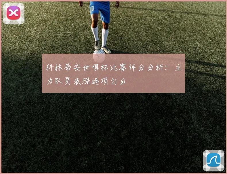 科林蒂安世俱杯比赛评分分析：主力队员表现逐项打分