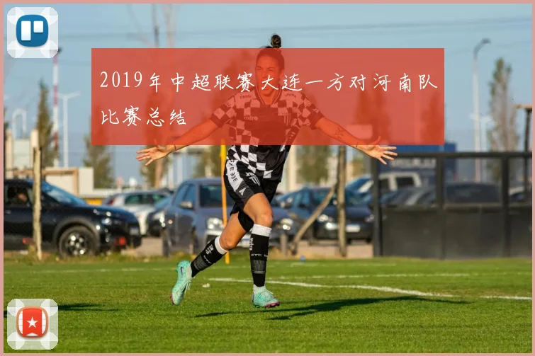 2019年中超联赛大连一方对河南队比赛总结