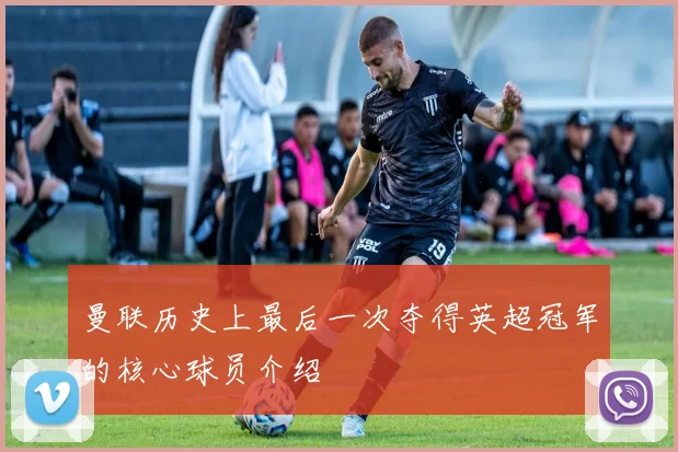 曼联历史上最后一次夺得英超冠军的核心球员介绍