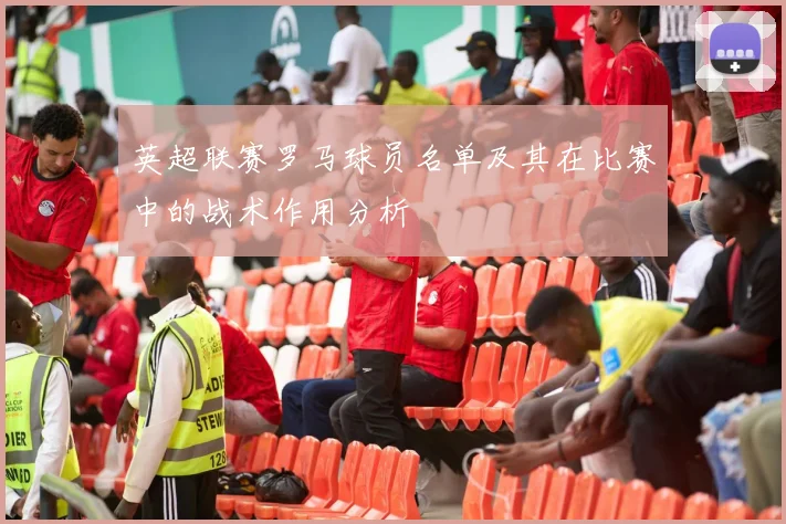 英超联赛罗马球员名单及其在比赛中的战术作用分析