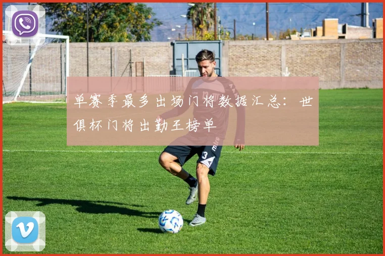 单赛季最多出场门将数据汇总：世俱杯门将出勤王榜单