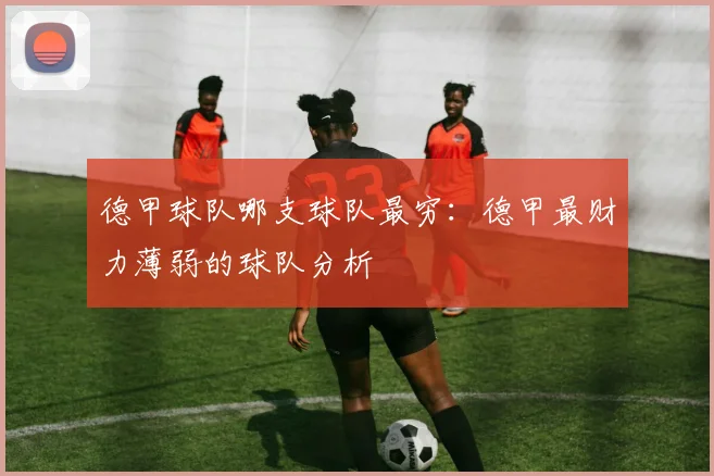 德甲球队哪支球队最穷：德甲最财力薄弱的球队分析